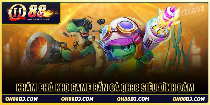 Bắn cá QH88 - Săn thưởng cực đã, trúng vàng mỗi ngày