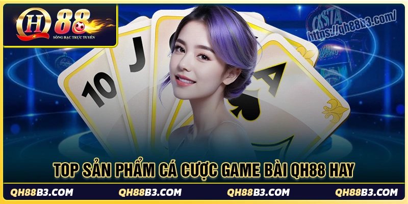 Game bài QH88 - Nơi thỏa sức đam mê cho tín đồ cá cược